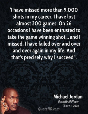 have missed more than 9,000 shots in my career. I have lost almost ...