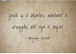 Youth Is A Blunder, Manhood A Struggle, Old Age A Regret.