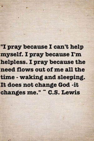help myself. I pray because I’m helpless. I pray because the need ...