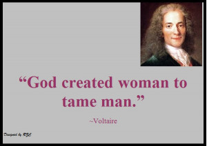 ... Quote of Voltaire, God created woman to tame man - Famous Women Quotes