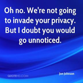 Oh no. We're not going to invade your privacy. But I doubt you would ...