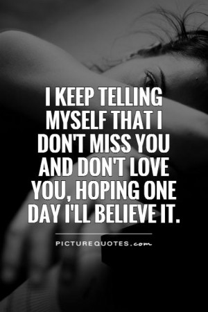keep telling myself that I don't miss you and don't love you, hoping ...