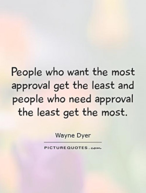... want the most approval get the least and people who need approval