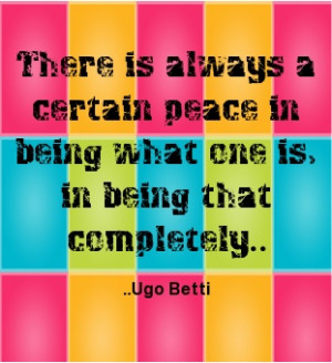 ... peace in being what one is, in being that completely. Ugo Betti
