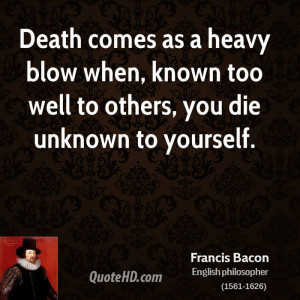 Death comes as a heavy blow when, known too well to others, you die ...
