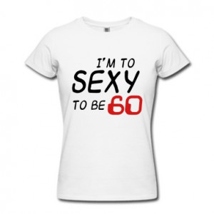 to sexy to be 60, sixtieth birthday sayings birthday T'Shirts Women ...