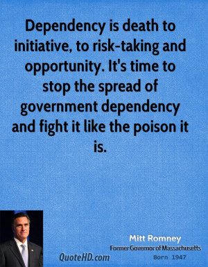 Dependency is death to initiative, to risk-taking and opportunity. It ...