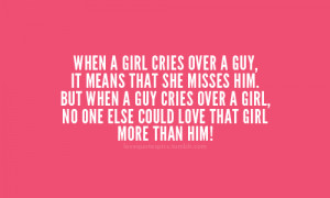 girl cries over a guy, it means that she misses him. But when a guy ...