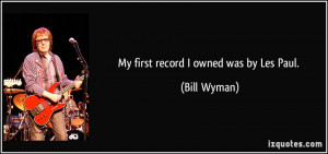 My first record I owned was by Les Paul. - Bill Wyman