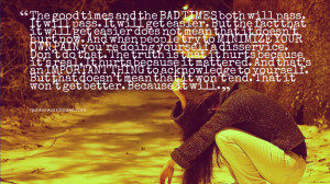 The good times and the BAD TIMES both will pass. It will pass. It will ...