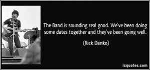 ... doing some dates together and they've been going well. - Rick Danko