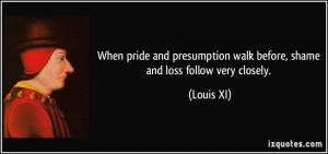 When pride and presumption walk before, shame and loss follow very ...