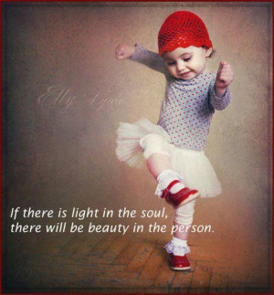 If there is light in the soul, there will be beauty in the person.