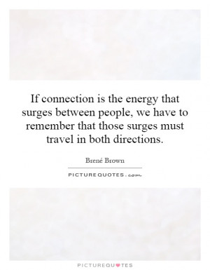 If connection is the energy that surges between people, we have to ...