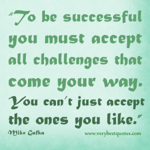 To be successful you must accept all challenges that come your way ...