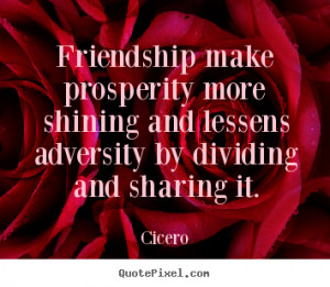 Cicero Quotes - Friendship make prosperity more shining and lessens ...