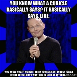 Bill Burr You know what a cubicle basically says It basically says