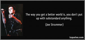 The way you get a better world is, you don't put up with substandard ...