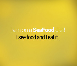 FoodQuote : Im on a #seafood #diet. I see food and i eat it. lol