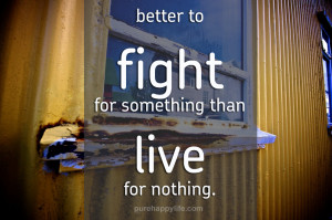 ... Quotes: Better to fight for something than live for nothing