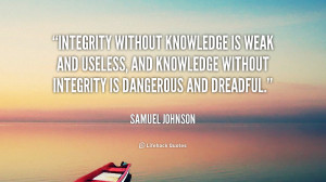 Integrity without knowledge is weak and useless, and knowledge without ...