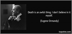... is an awful thing. I don't believe in it myself. - Eugene Ormandy