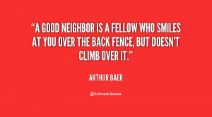 good neighbor is a fellow who smiles at you over the back fence, but ...