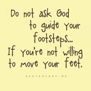 do not ask god to guide your footsteps if you re not willing to move ...