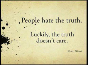 People hate the truth. Luckily, the truth doesn’t care. 