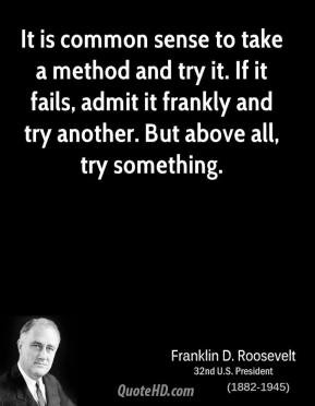 ... fails, admit it frankly and try another. But above all, try something