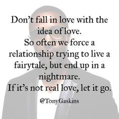 ... end up in a nightmare. If it's not real love, let it go. -Tony Gaskins