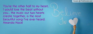 You're the other half to my heart, I would lose the beat without you ...
