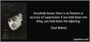 ... if you hold down one thing, you hold down the adjoining. - Saul Bellow