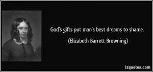 God's gifts put man's best dreams to shame. - Elizabeth Barrett ...