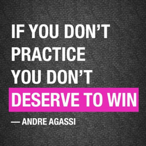 If you Don’t Practice you Don’t Deserve to Win