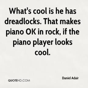 What's cool is he has dreadlocks. That makes piano OK in rock, if the ...