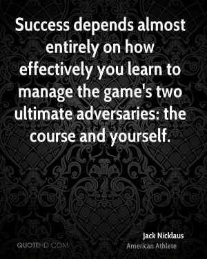 Success depends almost entirely on how effectively you learn to manage ...