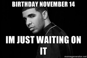 Drake quotes - birthday november 14 im just waiting on it
