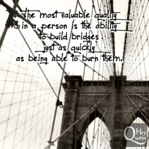 ... ability to build bridges just as quickly as being able to burn them