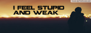 feel stupid and weak Profile Facebook Covers