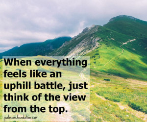 When everything feels like an uphill battle, just think of the view ...
