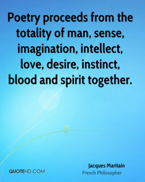 Poetry proceeds from the totality of man, sense, imagination ...