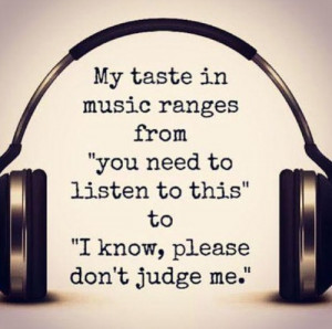 my taste in music ranges from 'you need to listen to this' to 'i know ...