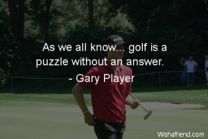 Golf is a puzzle without an answer. I've played the game for 40 years ...