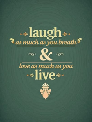 Laugh as much as you breath and love as much as you live. - how to ...