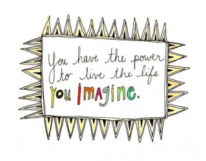 You have the power to live the life you imagine. best positive quotes