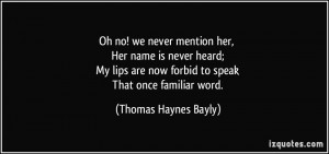 Oh no! we never mention her, Her name is never heard; My lips are now ...