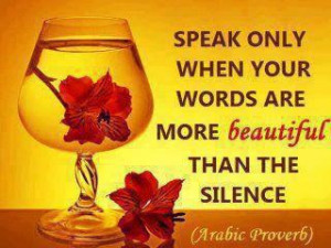 Speak only when your words are more beautiful than the silence.