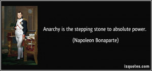 Anarchy is the stepping stone to absolute power. - Napoleon Bonaparte