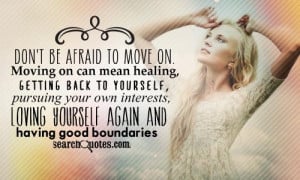 Don't be afraid to move on. Moving on can mean healing, getting back ...
